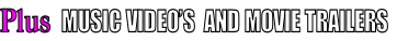 Plus  MUSIC VIDEO’S  AND MOVIE TRAILERS