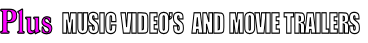 Plus  MUSIC VIDEO’S  AND MOVIE TRAILERS