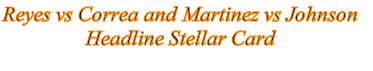 Reyes vs Correa and Martinez vs Johnson 
Headline Stellar Card 
