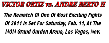 The Rematch Of One Of Most Exciting Fights
Of 2011 Is Set For Saturday, Feb. 11, At The
MGM Grand Garden Arena, Las Vegas, Nev.