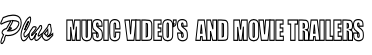 Plus  MUSIC VIDEO’S  AND MOVIE TRAILERS