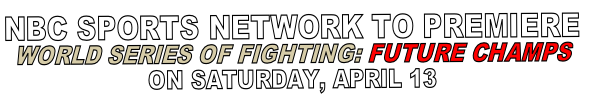 NBC SPORTS NETWORK TO PREMIERE 
WORLD SERIES OF FIGHTING: FUTURE CHAMPS
ON SATURDAY, APRIL 13