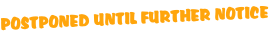 POSTPONED UNTIL FURTHER NOTICE

